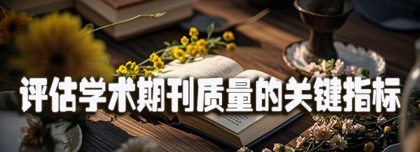 评估学术期刊质量的关键指标.jpeg
