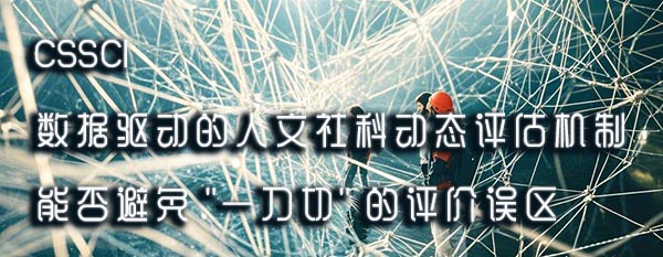 CSSCI 数据驱动的人文社科动态评估机制能否避免 一刀切 评价误区.jpeg