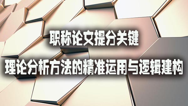 职称论文提分关键：理论分析方法的精准运用与逻辑建构.jpg
