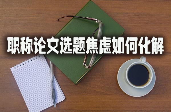 职称论文方向选题焦虑如何化解.jpg