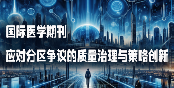 国际医学期刊应对分区争议的质量治理与策略创新.png