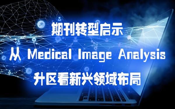 期刊转型启示  从 Medical Image Analysis 升区看新兴领域布局.png