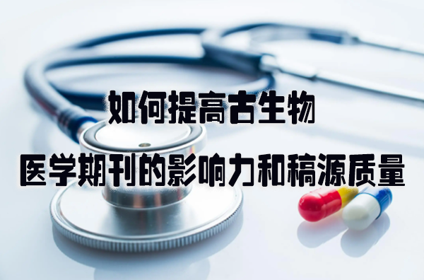 如何提高古生物医学期刊的影响力和稿源质量.png