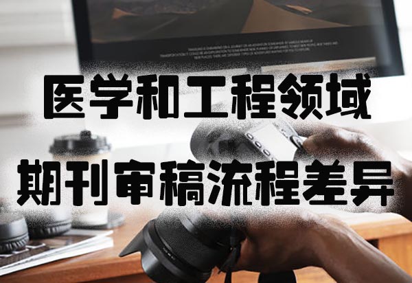 医学和工程领域期刊审稿流程差异.jpg