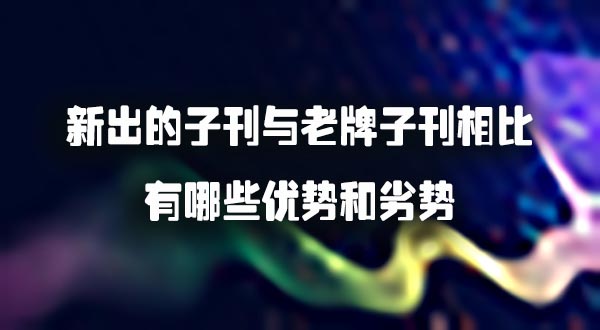 新出的子刊与老牌子刊相比，有哪些优势和劣势？.jpg