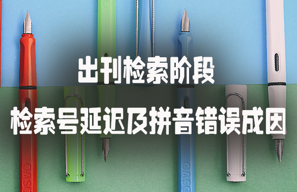 出刊检索阶段：检索号延迟及拼音错误成因.jpg