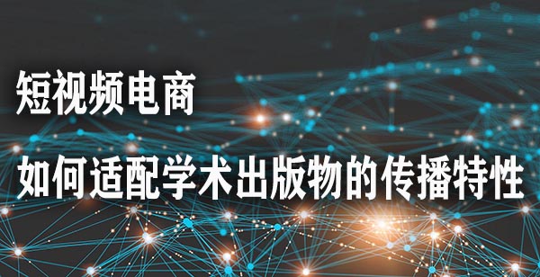 短视频电商如何适配学术出版物的传播特性.jpg