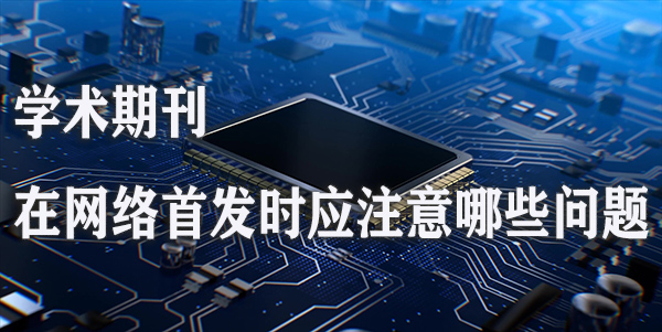 学术期刊在网络首发时应注意哪些问题.jpg