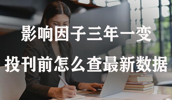 影响因子三年一变，投刊前怎么查最新数据.jpg