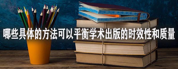 哪些具体的方法可以平衡学术出版的时效性和质量.jpg