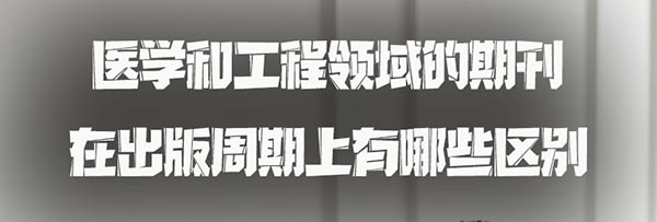 医学和工程领域的期刊在出版周期上有哪些区别？.jpg