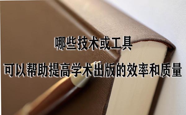哪些技术或工具可以帮助提高学术出版的效率和质量.jpg
