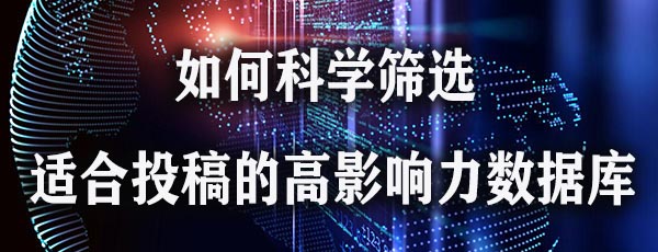 如何科学筛选适合投稿的高影响力数据库.jpg