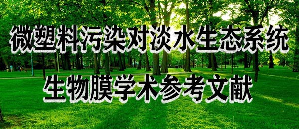 微塑料污染对淡水生态系统生物膜学术参考文献.jpg