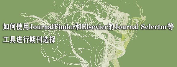如何使用JournalFinder和Elsevier的Journal Selector等工具进行期刊选择.jpg