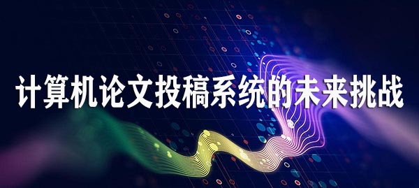 计算机论文投稿系统的未来挑战.jpg