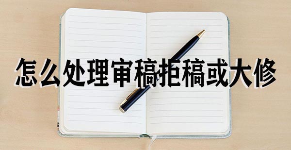 怎么处理学术期刊审稿的拒稿或大修.jpg