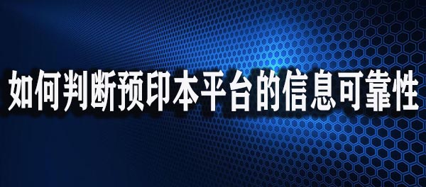 如何判断某个预印本平台的信息可靠性.jpg